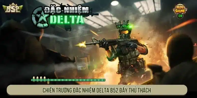 Chiến trường Đặc Nhiệm Delta B52 đầy thử thách