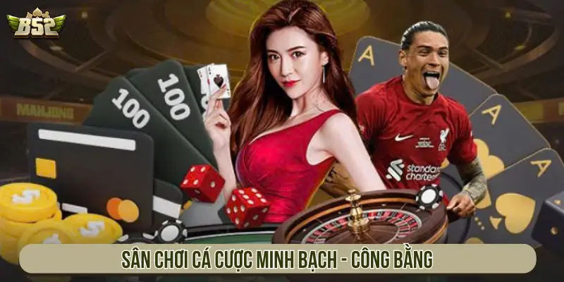 Sân chơi cá cược minh bạch - công bằng